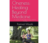 Oneness: Healing Beyond Medicine: A Journey into the Mind, Energy, and True Healing