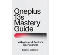 OnePlus 13s Mastery Guide: A Beginner & Senior’s User Manual: Step-by-Step Instructions for Setting Up, Customizing, and Maximizing Your Experience