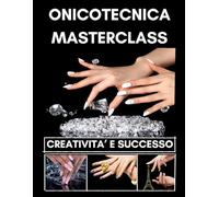 ONICOTECNICA MASTERCLASS CREATIVITÀ E SUCCESSO: Dalle Basi alle Tecniche Avanzate: Smalto Semipermanente, Ricostruzione Unghie in Gel, AcryGel, Nail ... per Lavorare da Dipendente o Freelance