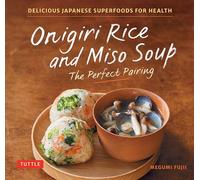 Onigiri Rice & Miso Soup - the Perfect Pairing: Delicious Japanese Superfoods for Health (With 100 Homestyle Recipes)