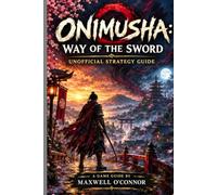 ONIMUSHA WAY OF THE SWORD GAME GUIDE: Every Mission • All 18 Boss Battles • Combat Mastery 100% Collectibles • Every Ending • Boss Strategy • New Game+