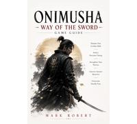Onimusha: Way of the Sword Game Guide: Sharpen Your Combat Skills, Perfect Precision Timing, Strengthen Your Warrior, Uncover Ancient Mysteries, and Overcome Deadly Foes