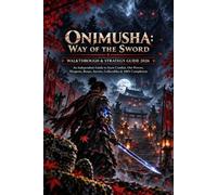 ONIMUSHA: WAY OF THE SWORD WALKTHROUGH & STRATEGY GUIDE 2026: An Independent Guide to Issen Combat, Oni Powers, Weapons, Bosses, Secrets, Collectibles & 100% Completion