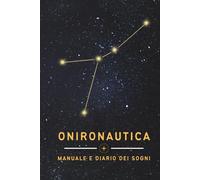Onironautica: Manuale e Diario dei Sogni - Guida Pratica alle Tecniche di Induzione dei Sogni Lucidi