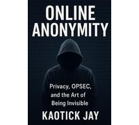 Online Anonymity: Privacy, OPSEC, and the Art of Being Invisible