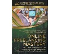 Online Freelancing Mastery The Ultimate Guide To Making Money As A Freelancer¿Unlock Proven Strategies To Monetize Your Skills And Talents, Attract Clients, And Build A Thriving Freelance Business