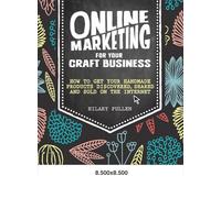 Online Marketing for Your Craft Business: How to get your handmade products discovered, shared and sold on the internet