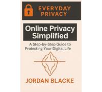 Online Privacy Simplified: A Step-by-Step Guide to Protecting Your Digital Life