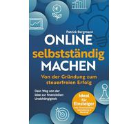 Online selbstständig machen: Von der Gründung zum steuerfreien Erfolg: Dein Weg von der Idee zur finanziellen Unabhängigkeit | Ideal für Einsteiger | Inkl. Firmenstruktur, Abmeldung & Banking