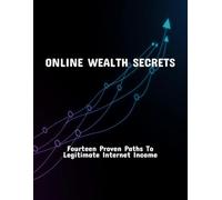 Online Wealth Secrets: Fourteen Proven Paths To Legitimate Internet Income