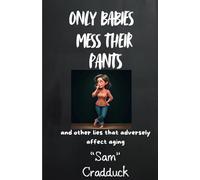 Only Babies Mess Their Pants: and other lies that adversely affect aging