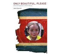 Only Beautiful, Please: A British Diplomat in North Korea