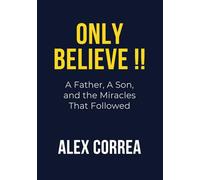ONLY BELIEVE!!: A Father, A Son, and the Miracles That Followed