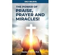 Only Believe: The Power of Praise, Prayer, and Miracles