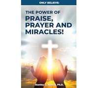 Only Believe: The Power of Praise, Prayer, and Miracles