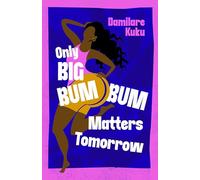 Only Big Bumbum Matters Tomorrow: Pre-order the bold, funny and insightful novel from the bestselling author of NEARLY ALL THE MEN IN LAGOS ARE MAD