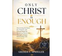 ONLY CHRIST IS ENOUGH: Discovering the Peace, Joy, Purpose, and Eternal Hope the World Can Never Give Through a Deeper Relationship with Jesus Christ