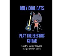 Only Cool Cats Play The Electric Guitar Electric Guitar Players Large Sketch Book: 120 Pages Large 8.5 X 11 Gift For Songwriters, Students And Musicians Alike For Electric Guitar Players, Doodli