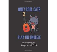 Only Cool Cats Play The Ukulele Ukulele Players Large Sketch Book: 120 Pages Large 8.5 X 11 Gift For Ukulele Players, Teachers, Songwriters, Students And Musicians Alike For Guitar, Percussion,