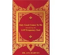 Only Good Comes to Me Introducing the LEP Frequency Tool - Ana Harvey - Amazon Digital Services LLC KDP - Livre en Anglais Ana HarveyAna Harvey (Auteur)