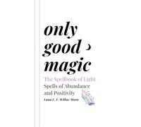 ONLY GOOD MAGIC: The Spellbook of Light - Spells of Abundance and Positivity