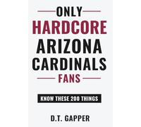 Only HARDCORE Arizona Cardinals Fans Know These 200 Things: Deep-Cut Trivia, Hidden Stories, and Surprising Facts from Every Era of Arizona Cardinals History