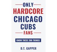 Only HARDCORE Chicago Cubs Fans Know These 200 Things: Deep-Cut Trivia, Hidden Stories, and Surprising Facts from Every Era of Chicago Cubs History