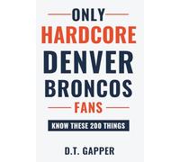 Only HARDCORE Denver Broncos Fans Know These 200 Things: Deep-Cut Trivia, Hidden Stories, and Surprising Facts from Every Era of Denver Broncos History