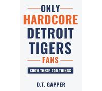 Only HARDCORE Detroit Tigers Fans Know These 200 Things: Deep-Cut Trivia, Hidden Stories, and Surprising Facts from Every Era of Detroit Tigers History