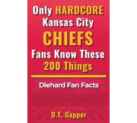 Only HARDCORE Kansas City Chiefs Fans Know These 200 Things: Deep-Cut Trivia, Hidden Stories, and Surprising Facts from Every Era of Chiefs History