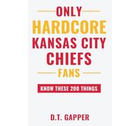 Only HARDCORE Kansas City Chiefs Fans Know These 200 Things: Deep-Cut Trivia, Hidden Stories, and Surprising Facts from Every Era of Kansas City Chiefs History