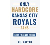 Only HARDCORE Kansas City Royals Fans Know These 200 Things: Deep-Cut Trivia, Hidden Stories, and Surprising Facts from Every Era of Kansas City Royals History