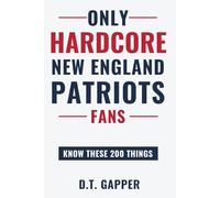 Only HARDCORE New England Patriots Fans Know These 200 Things: Deep-Cut Trivia, Hidden Stories, and Surprising Facts from Every Era of New England Patriots History