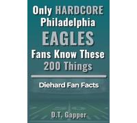 Only HARDCORE Philadelphia Eagles Fans Know These 200 Things: Deep-Cut Trivia, Hidden Stories, and Surprising Facts from Every Era of Eagles History