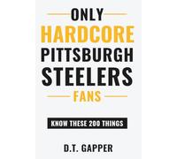 Only HARDCORE Pittsburgh Steelers Fans Know These 200 Things: Deep-Cut Trivia, Hidden Stories, and Surprising Facts from Every Era of Pittsburgh Steelers History