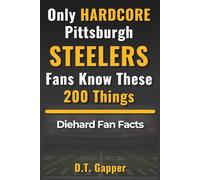 Only HARDCORE Pittsburgh Steelers Fans Know These 200 Things: Deep-Cut Trivia, Hidden Stories, and Surprising Facts from Every Era of Pittsburgh Steelers History