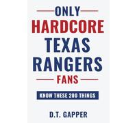 Only HARDCORE Texas Rangers Fans Know These 200 Things: Deep-Cut Trivia, Hidden Stories, and Surprising Facts from Every Era of Texas Rangers History