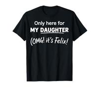 Only Here for My Daughter OMG It's Felix Funny Dad T-Shirt