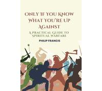 Only If You Know What You’re Up Against: A Practical Guide to Spiritual Warfare