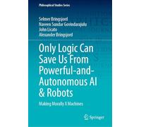 Only Logic Can Save Us from Powerful-and-autonomous Ai & Robots: Making Morally X Machines