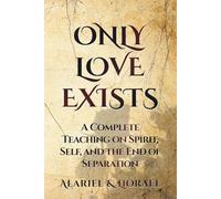 Only Love Exists: A Complete Teaching on Spirit, Self, and the End of Separation