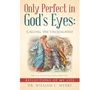 Only Perfect in God’s Eyes: Calling the Unqualified: Reflections of My Life