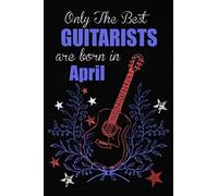 Only The Best Guitarists Are Born In April: 110 Pages, Guitarists Birthday Gift , Guitar Player Gift Ideas , Lined Journal Diary / Notebook, Guitar Xmas / Thanksgiving Or Christmas Present