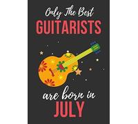 Only The Best Guitarists Are Born In July: Guitarists Birthday Gift , Guitar Player Gift Ideas , Lined Journal Diary / Notebook , Funny Guitar Lover Male Or Female Xmas / Thanksgiving Or Christmas Pre