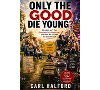 ONLY THE GOOD DIE YOUNG?: Why Life Isn't Fair, Goodness Isn't Insurance - and What We Do With the Time We Get