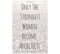 Only The Strongest Women Become Architects: Lined Notebook Gift Ideas For Female Architect, Journals To Write For Women, Great Gifts For Architecture, Architect, Girls, And Students