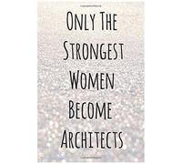 Only The Strongest Women Become Architects: Lined Notebook Gift Ideas For Female Architect, Journals To Write For Women, Great Gifts For Architecture, Architect, Girls, And Students