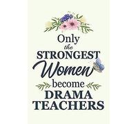 Only The Strongest Women Become Drama Teachers: Notebook Diary Composition 6x9 120 Pages Cream Paper Blank Lined Journal Gifts For Drama Teachers Thank You Gifts For Female Drama Teacher