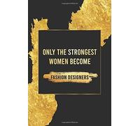 Only The Strongest Women Become Fashion Designers For Mother's Day, Valentines And Birthday Gift: Gold Lined Composition Notebook Gift For For Women Coworkers, Employees, And Staff Members