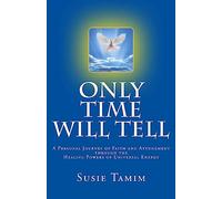 Only Time Will Tell: A Personal Journey of Faith and Attunement through the healing powers of Universal Energy